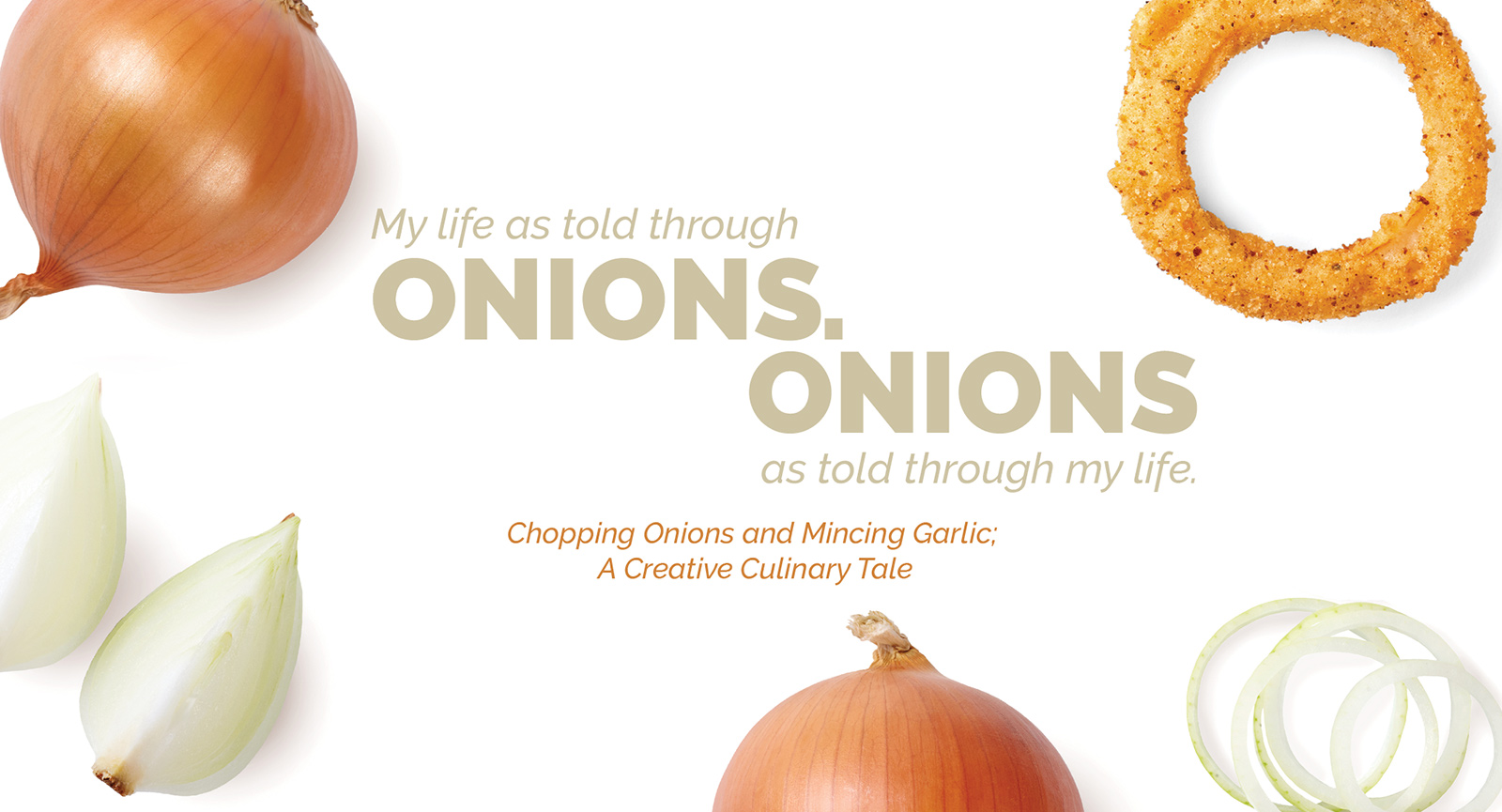 My life as told through Onions. Onions as told through my life. Chopping onions and mincing garlic; a creative culinary tale